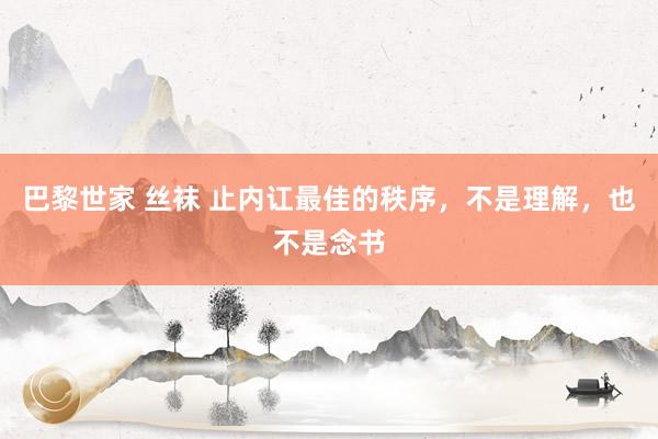 巴黎世家 丝袜 止内讧最佳的秩序，不是理解，也不是念书