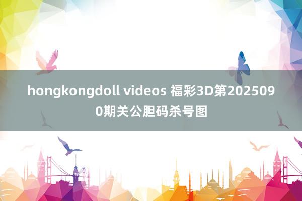 hongkongdoll videos 福彩3D第2025090期关公胆码杀号图